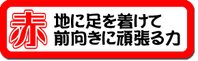 『赤～地に足を着けて前向きに頑張る力』